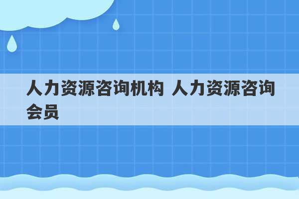 人力资源咨询机构 人力资源咨询会员