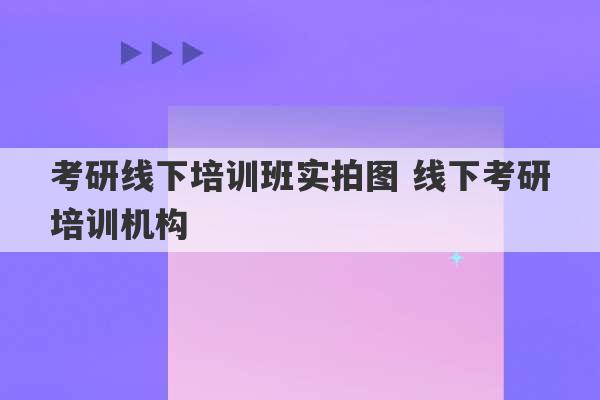 考研线下培训班实拍图 线下考研培训机构