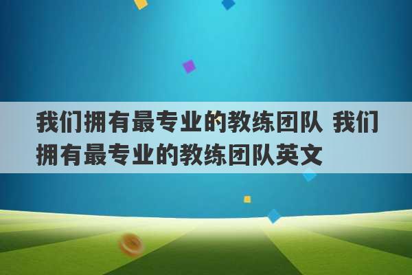 我们拥有最专业的教练团队 我们拥有最专业的教练团队英文