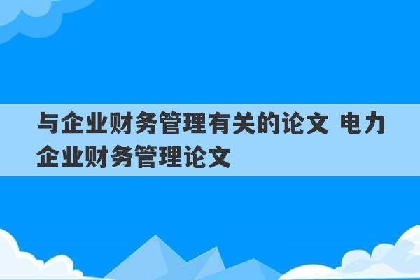 与企业财务管理有关的论文 电力企业财务管理论文