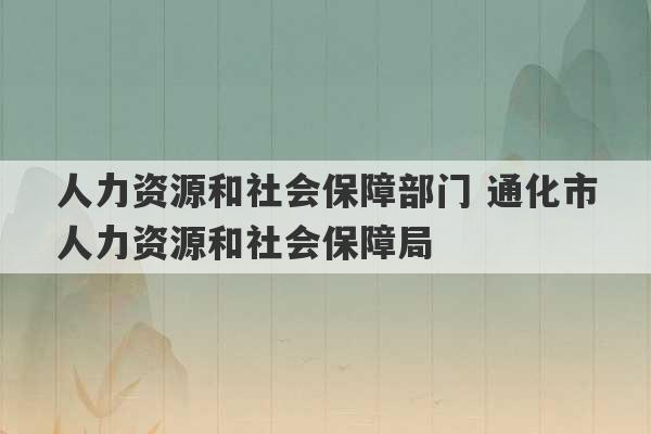 人力资源和社会保障部门 通化市人力资源和社会保障局