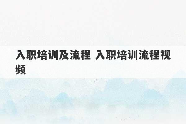 入职培训及流程 入职培训流程视频