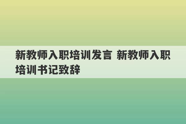 新教师入职培训发言 新教师入职培训书记致辞