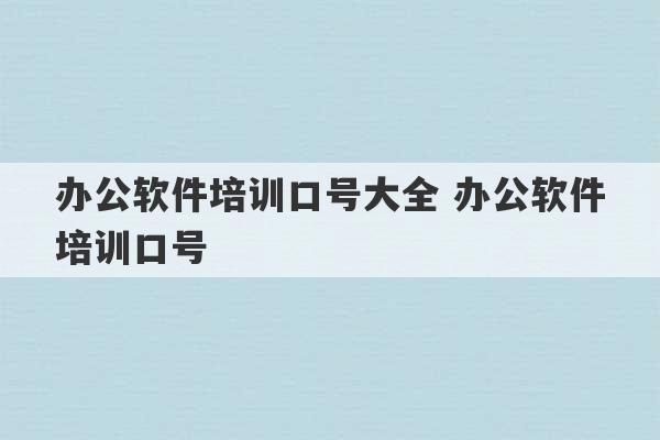 办公软件培训口号大全 办公软件培训口号