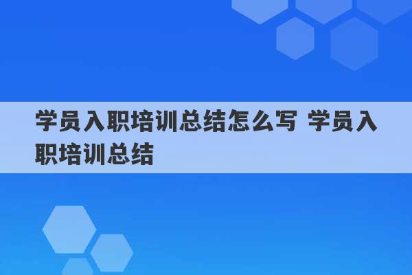 学员入职培训总结怎么写 学员入职培训总结