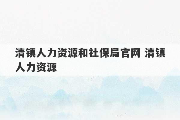 清镇人力资源和社保局官网 清镇人力资源