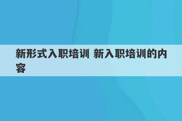 新形式入职培训 新入职培训的内容