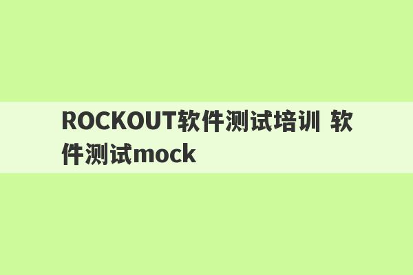 ROCKOUT软件测试培训 软件测试mock