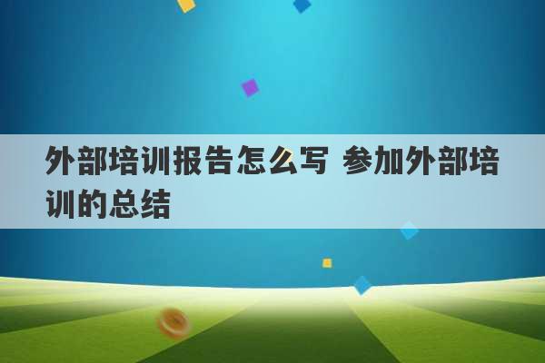 外部培训报告怎么写 参加外部培训的总结