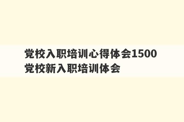 党校入职培训心得体会1500 党校新入职培训体会