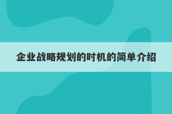 企业战略规划的时机的简单介绍