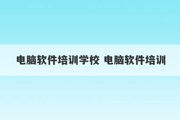 电脑软件培训学校 电脑软件培训