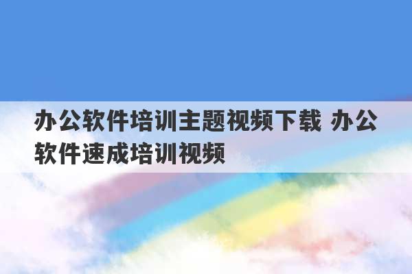 办公软件培训主题视频下载 办公软件速成培训视频