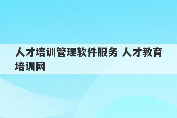 人才培训管理软件服务 人才教育培训网