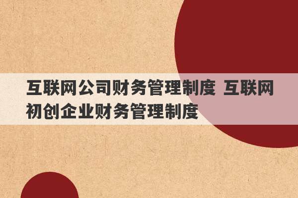 互联网公司财务管理制度 互联网初创企业财务管理制度