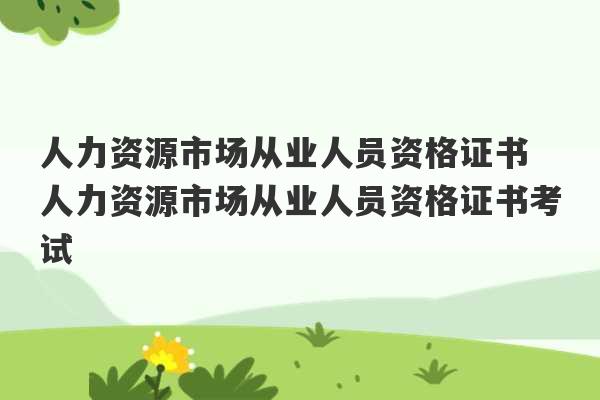 人力资源市场从业人员资格证书 人力资源市场从业人员资格证书考试