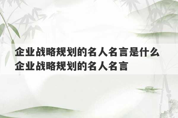 企业战略规划的名人名言是什么 企业战略规划的名人名言