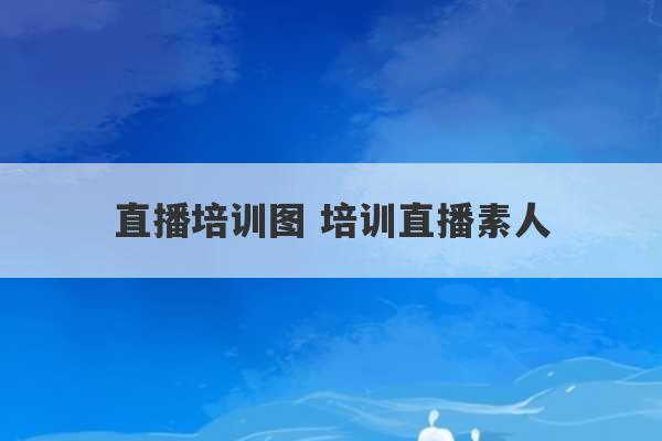 直播培训图 培训直播素人