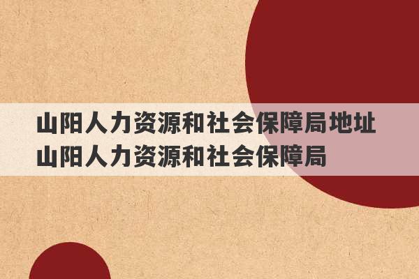 山阳人力资源和社会保障局地址 山阳人力资源和社会保障局