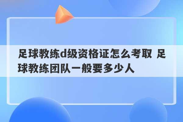 足球教练d级资格证怎么考取 足球教练团队一般要多少人