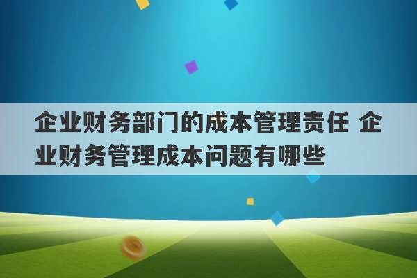 企业财务部门的成本管理责任 企业财务管理成本问题有哪些