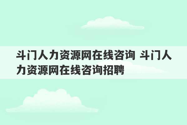 斗门人力资源网在线咨询 斗门人力资源网在线咨询招聘