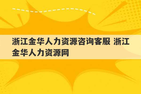 浙江金华人力资源咨询客服 浙江金华人力资源网