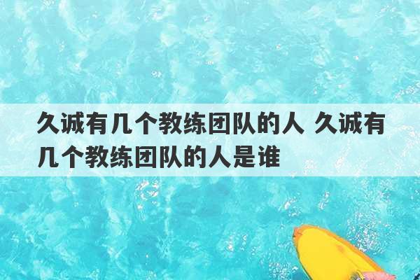 久诚有几个教练团队的人 久诚有几个教练团队的人是谁