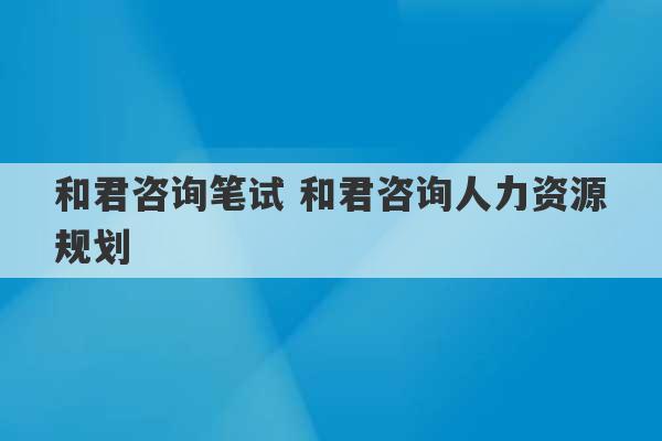 和君咨询笔试 和君咨询人力资源规划