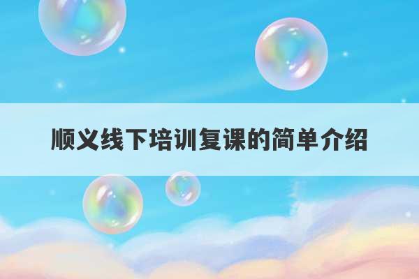 顺义线下培训复课的简单介绍