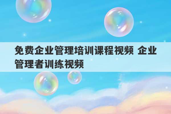 免费企业管理培训课程视频 企业管理者训练视频