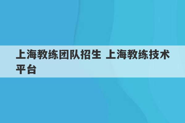 上海教练团队招生 上海教练技术平台