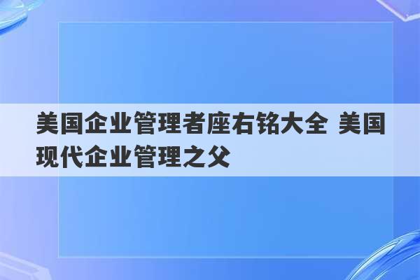 美国企业管理者座右铭大全 美国现代企业管理之父