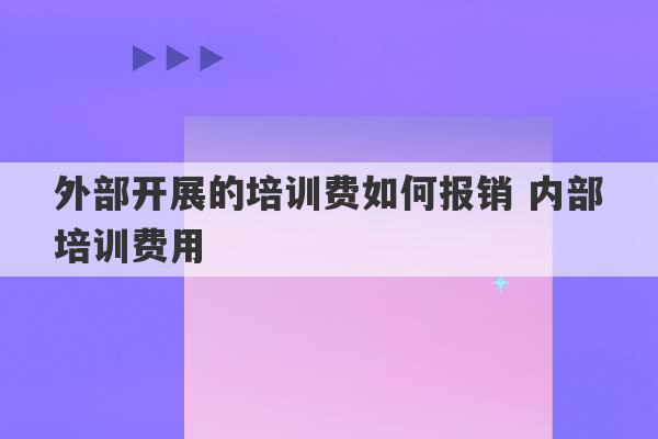 外部开展的培训费如何报销 内部培训费用