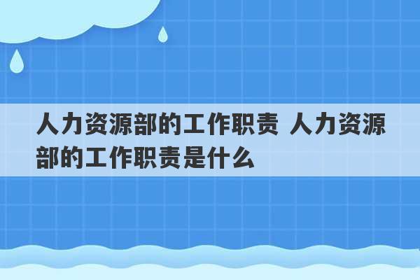 人力资源部的工作职责 人力资源部的工作职责是什么