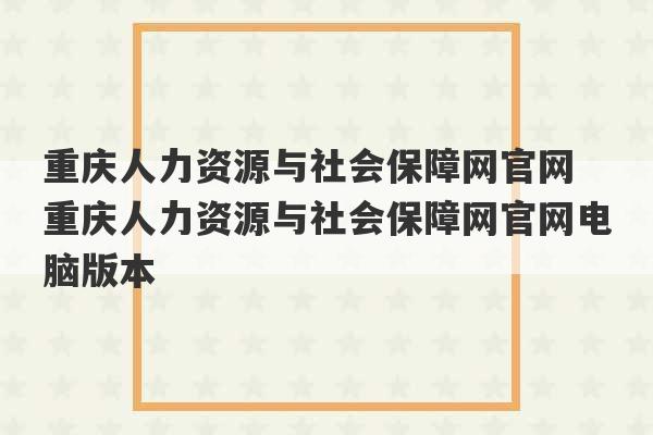 重庆人力资源与社会保障网官网 重庆人力资源与社会保障网官网电脑版本