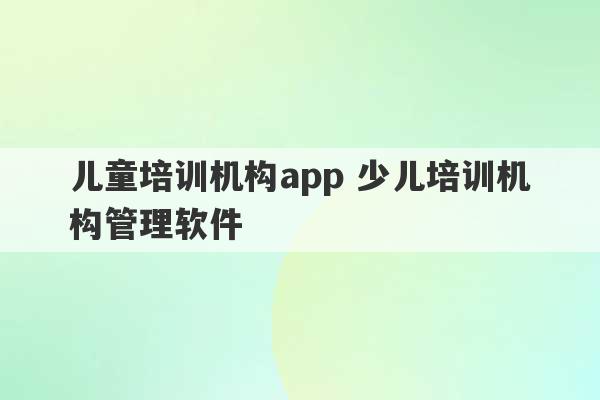 儿童培训机构app 少儿培训机构管理软件