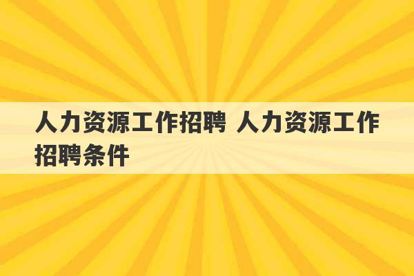 人力资源工作招聘 人力资源工作招聘条件