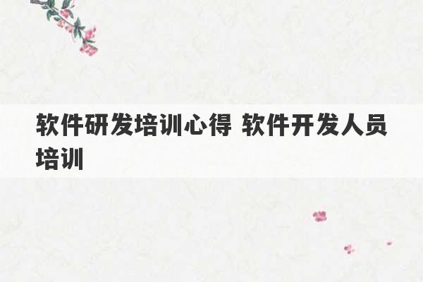 软件研发培训心得 软件开发人员培训