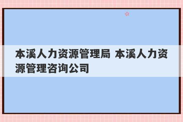 本溪人力资源管理局 本溪人力资源管理咨询公司