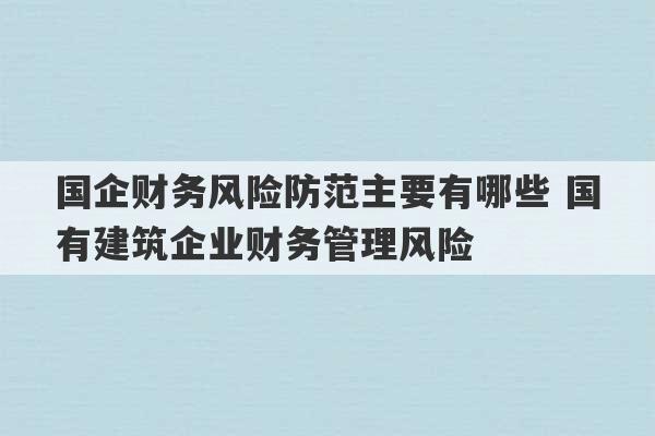 国企财务风险防范主要有哪些 国有建筑企业财务管理风险