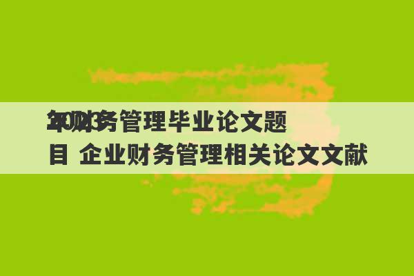 2023
年财务管理毕业论文题目 企业财务管理相关论文文献