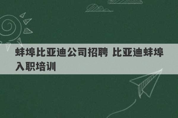 蚌埠比亚迪公司招聘 比亚迪蚌埠入职培训