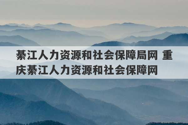 綦江人力资源和社会保障局网 重庆綦江人力资源和社会保障网