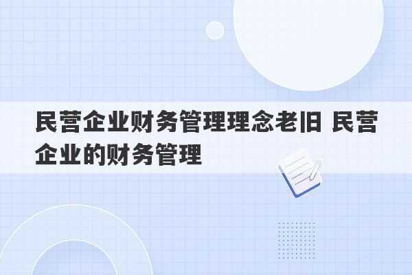 民营企业财务管理理念老旧 民营企业的财务管理