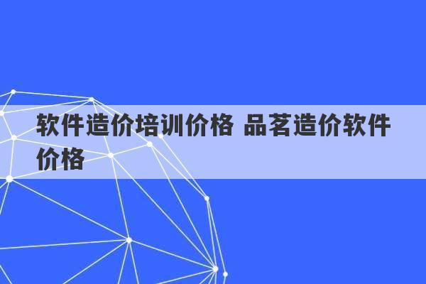 软件造价培训价格 品茗造价软件价格