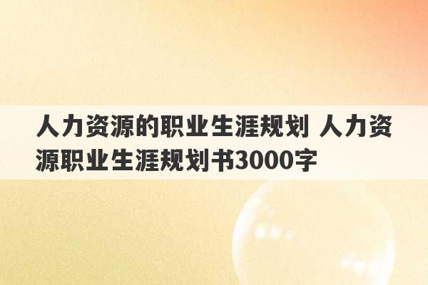 人力资源的职业生涯规划 人力资源职业生涯规划书3000字