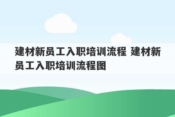 建材新员工入职培训流程 建材新员工入职培训流程图