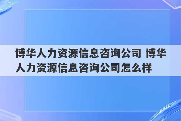 博华人力资源信息咨询公司 博华人力资源信息咨询公司怎么样