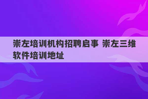 崇左培训机构招聘启事 崇左三维软件培训地址